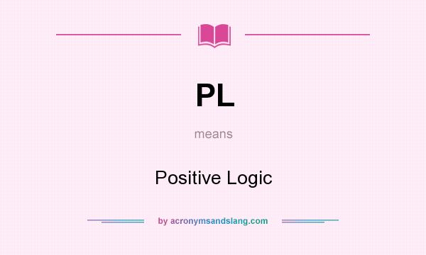 What does PL mean? It stands for Positive Logic