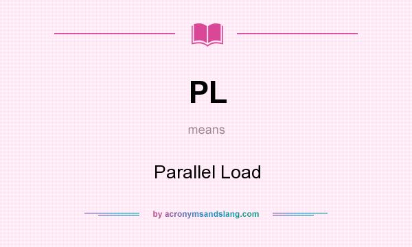 What does PL mean? It stands for Parallel Load