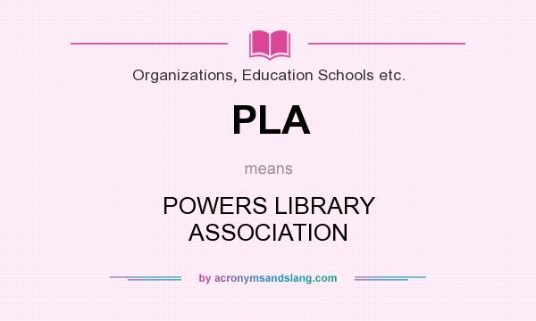 What does PLA mean? It stands for POWERS LIBRARY ASSOCIATION