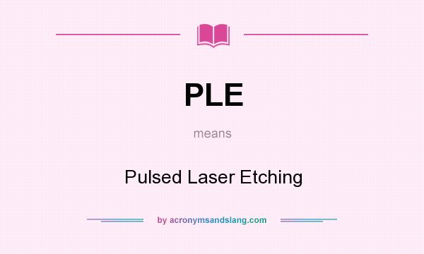 What does PLE mean? It stands for Pulsed Laser Etching