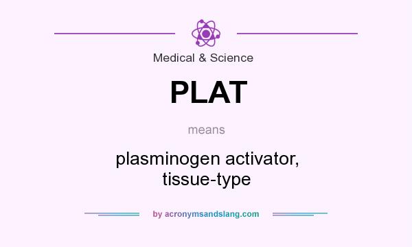 What does PLAT mean? It stands for plasminogen activator, tissue-type
