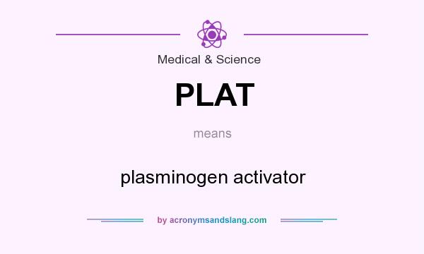 What does PLAT mean? It stands for plasminogen activator
