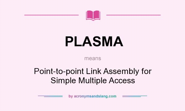 What does PLASMA mean? It stands for Point-to-point Link Assembly for Simple Multiple Access