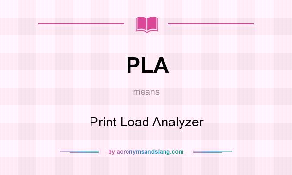 What does PLA mean? It stands for Print Load Analyzer