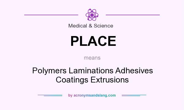 What does PLACE mean? It stands for Polymers Laminations Adhesives Coatings Extrusions