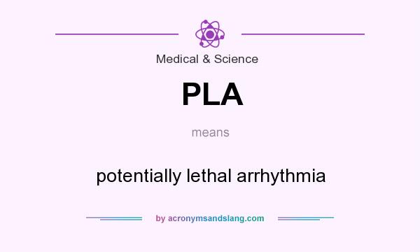 What does PLA mean? It stands for potentially lethal arrhythmia
