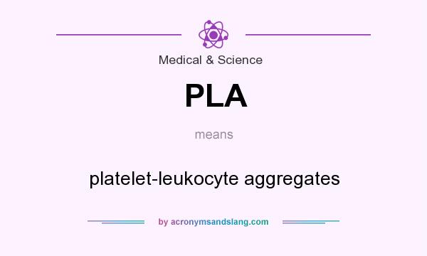 What does PLA mean? It stands for platelet-leukocyte aggregates