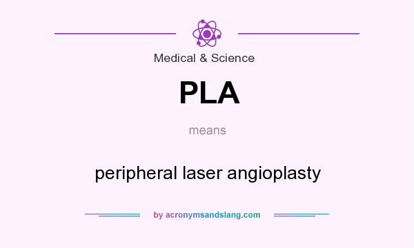 What does PLA mean? It stands for peripheral laser angioplasty