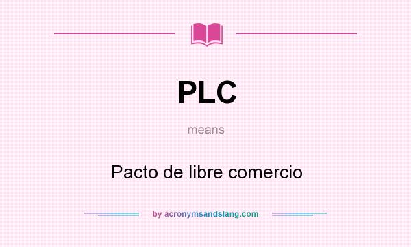 What does PLC mean? It stands for Pacto de libre comercio
