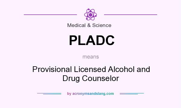What does PLADC mean? It stands for Provisional Licensed Alcohol and Drug Counselor