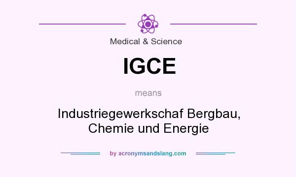 What does IGCE mean? It stands for Industriegewerkschaf Bergbau, Chemie und Energie