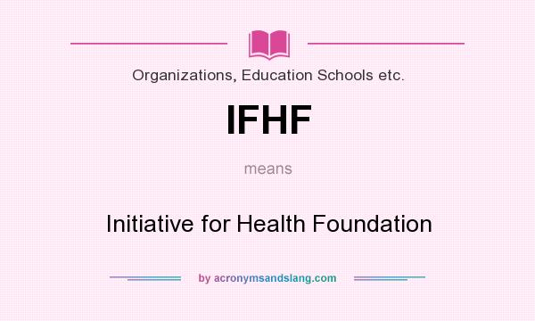 What does IFHF mean? It stands for Initiative for Health Foundation