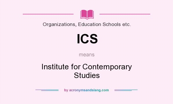 What does ICS mean? It stands for Institute for Contemporary Studies