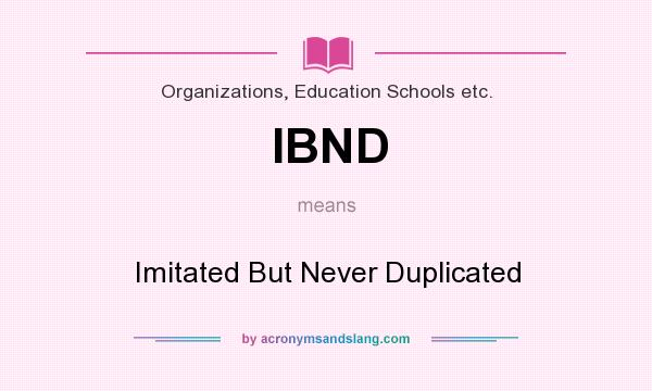 What does IBND mean? It stands for Imitated But Never Duplicated