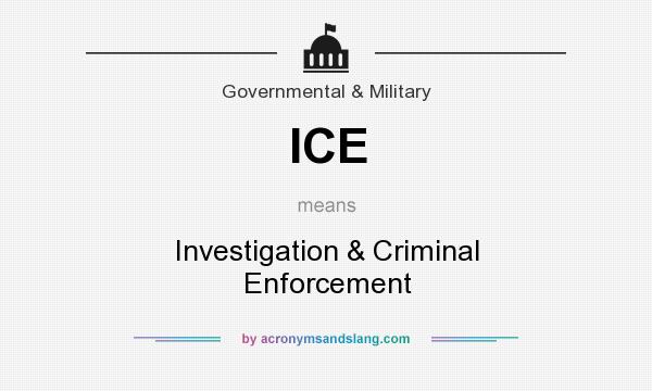 What does ICE mean? It stands for Investigation & Criminal Enforcement