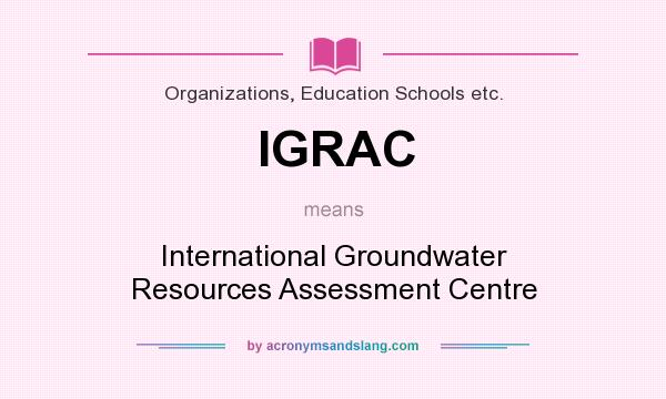 What does IGRAC mean? It stands for International Groundwater Resources Assessment Centre
