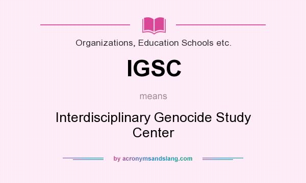 What does IGSC mean? It stands for Interdisciplinary Genocide Study Center