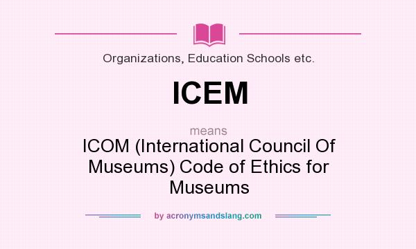 What does ICEM mean? It stands for ICOM (International Council Of Museums) Code of Ethics for Museums