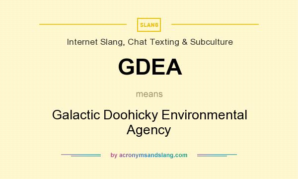 What does GDEA mean? It stands for Galactic Doohicky Environmental Agency