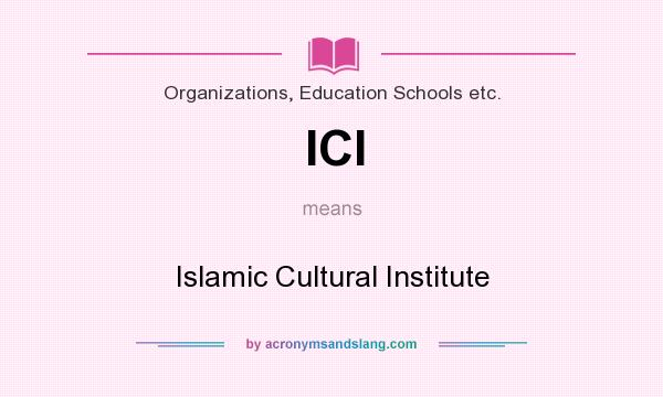 What does ICI mean? It stands for Islamic Cultural Institute