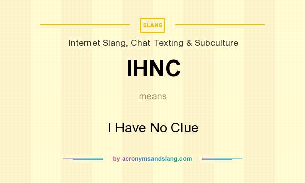 What does IHNC mean? It stands for I Have No Clue