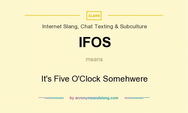 What does IFOS mean? It stands for It`s Five O`Clock Somehwere