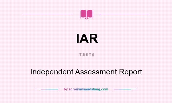 What does IAR mean? It stands for Independent Assessment Report