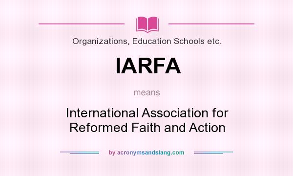 What does IARFA mean? It stands for International Association for Reformed Faith and Action