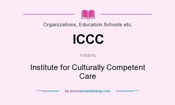 What does ICCC mean? It stands for Institute for Culturally Competent Care