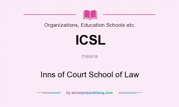 What does ICSL mean? It stands for Inns of Court School of Law