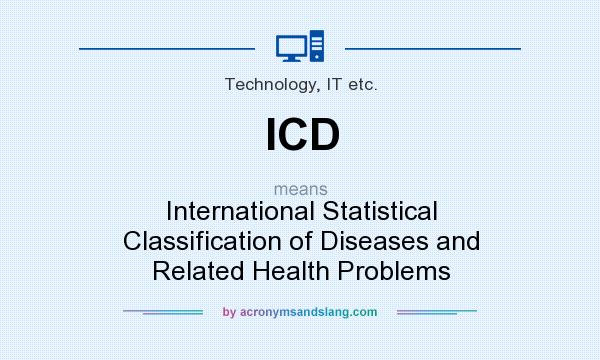 What does ICD mean? It stands for International Statistical Classification of Diseases and Related Health Problems