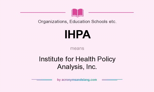 What does IHPA mean? It stands for Institute for Health Policy Analysis, Inc.