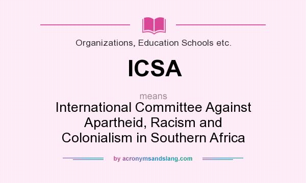 What does ICSA mean? It stands for International Committee Against Apartheid, Racism and Colonialism in Southern Africa