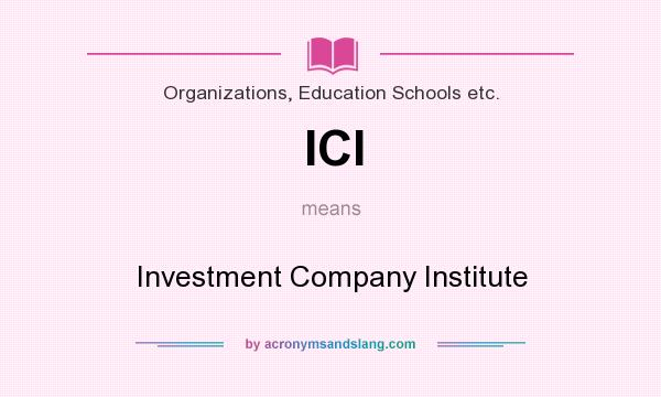 What does ICI mean? It stands for Investment Company Institute