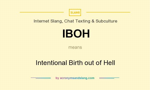 What does IBOH mean? It stands for Intentional Birth out of Hell