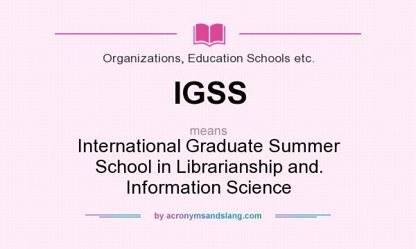 What does IGSS mean? It stands for International Graduate Summer School in Librarianship and. Information Science