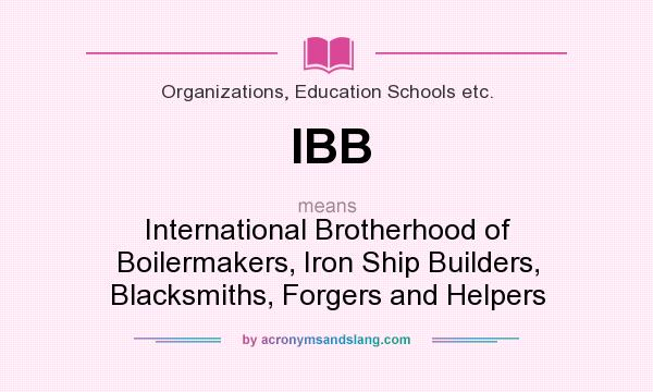 What does IBB mean? It stands for International Brotherhood of Boilermakers, Iron Ship Builders, Blacksmiths, Forgers and Helpers