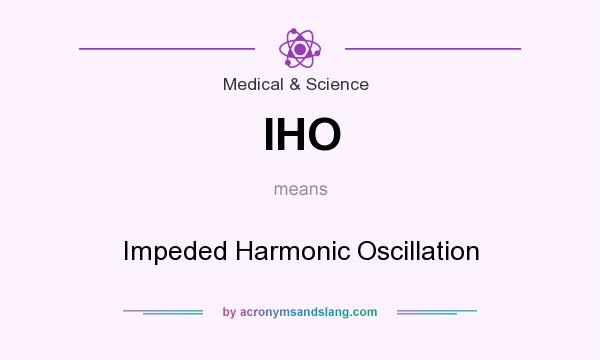 What does IHO mean? It stands for Impeded Harmonic Oscillation
