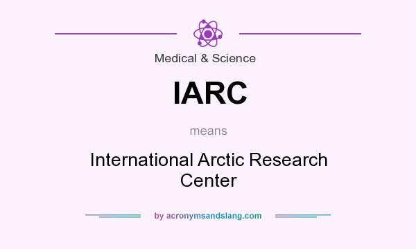 What does IARC mean? It stands for International Arctic Research Center