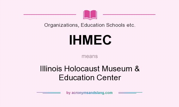 What does IHMEC mean? It stands for Illinois Holocaust Museum & Education Center