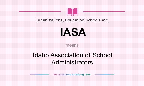 What does IASA mean? It stands for Idaho Association of School Administrators