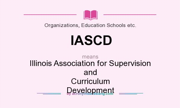 What does IASCD mean? It stands for Illinois Association for Supervision and Curriculum Development