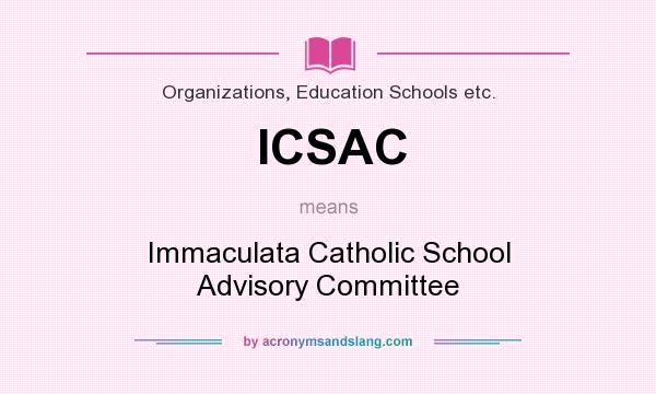 What does ICSAC mean? It stands for Immaculata Catholic School Advisory Committee