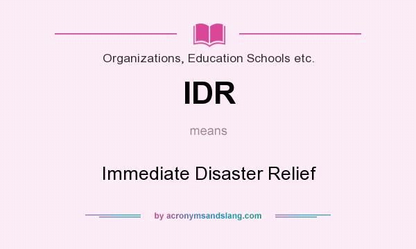 What does IDR mean? It stands for Immediate Disaster Relief