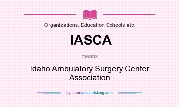 What does IASCA mean? It stands for Idaho Ambulatory Surgery Center Association