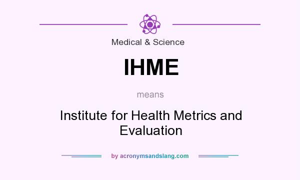 What does IHME mean? It stands for Institute for Health Metrics and Evaluation