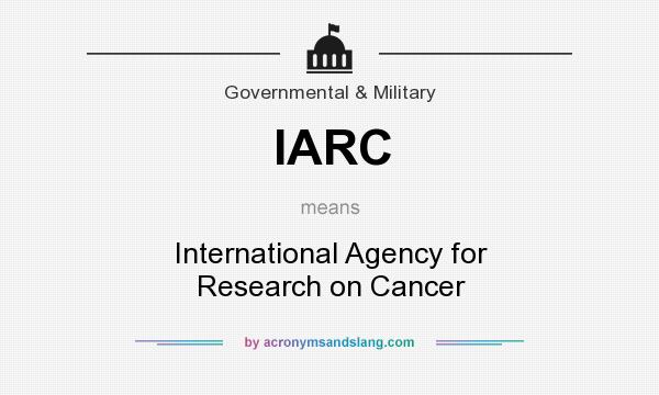 What does IARC mean? It stands for International Agency for Research on Cancer
