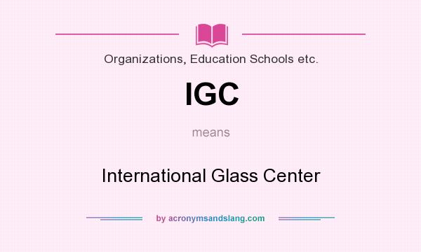 What does IGC mean? It stands for International Glass Center