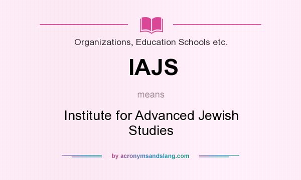 What does IAJS mean? It stands for Institute for Advanced Jewish Studies