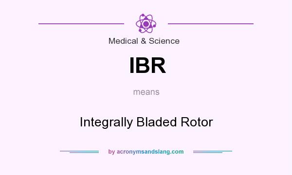 What does IBR mean? It stands for Integrally Bladed Rotor